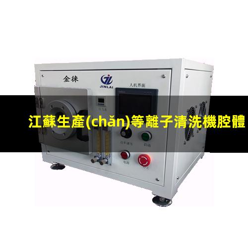 江蘇生產(chǎn)等離子清洗機腔體量大從優(yōu)