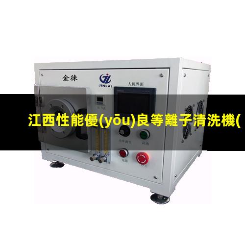 江西性能優(yōu)良等離子清洗機(jī)腔體制造廠家