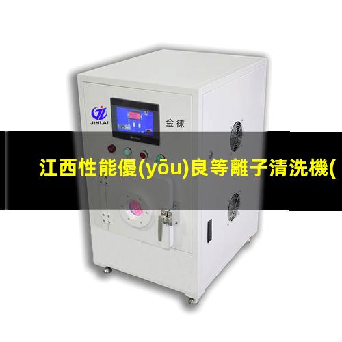 江西性能優(yōu)良等離子清洗機(jī)腔體銷售廠家