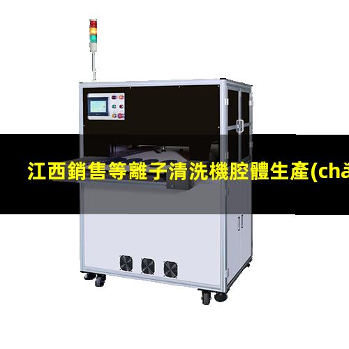 江西銷售等離子清洗機腔體生產(chǎn)