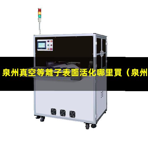 泉州真空等離子表面活化哪里買