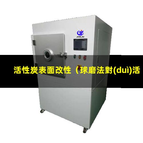 活性炭表面改性（球磨法對(duì)活性炭表面改性）活性炭表面改性研究