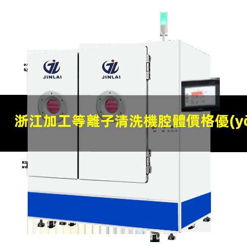 浙江加工等離子清洗機腔體價格優(yōu)惠