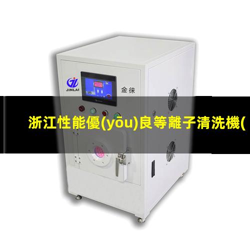 浙江性能優(yōu)良等離子清洗機(jī)腔體多少錢