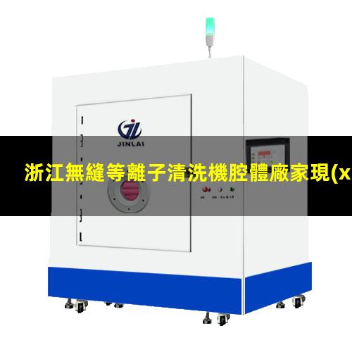 浙江無縫等離子清洗機腔體廠家現(xiàn)貨