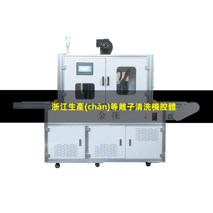 浙江生產(chǎn)等離子清洗機腔體銷售廠家