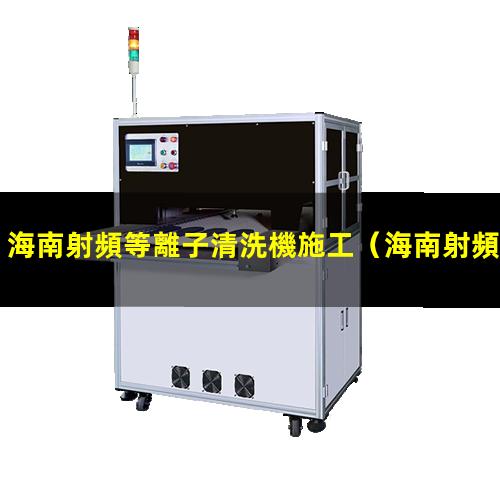 海南射頻等離子清洗機施工