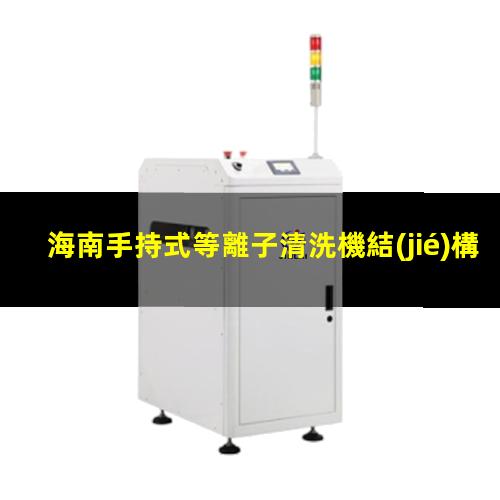 海南手持式等離子清洗機結(jié)構(gòu)