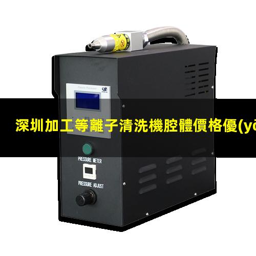 深圳加工等離子清洗機腔體價格優(yōu)惠