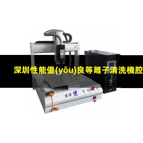 深圳性能優(yōu)良等離子清洗機腔體銷售廠家