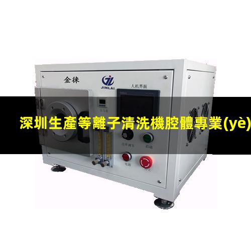 深圳生產等離子清洗機腔體專業(yè)團隊
