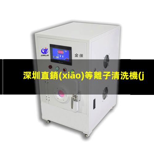 深圳直銷(xiāo)等離子清洗機(jī)腔體優(yōu)選企業(yè)