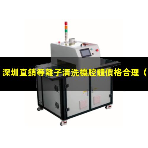 深圳直銷等離子清洗機腔體價格合理