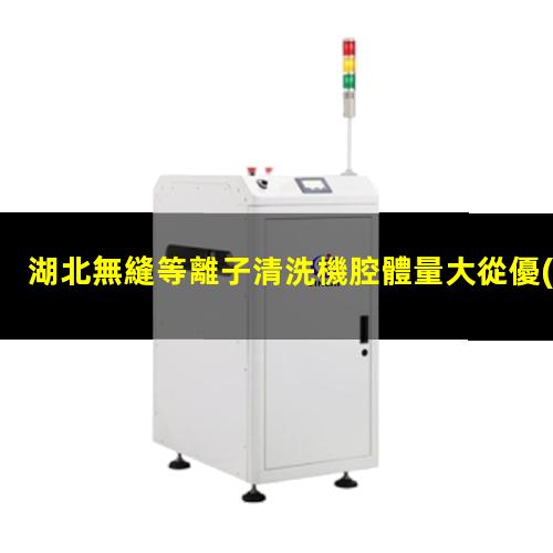 湖北無縫等離子清洗機腔體量大從優(yōu)