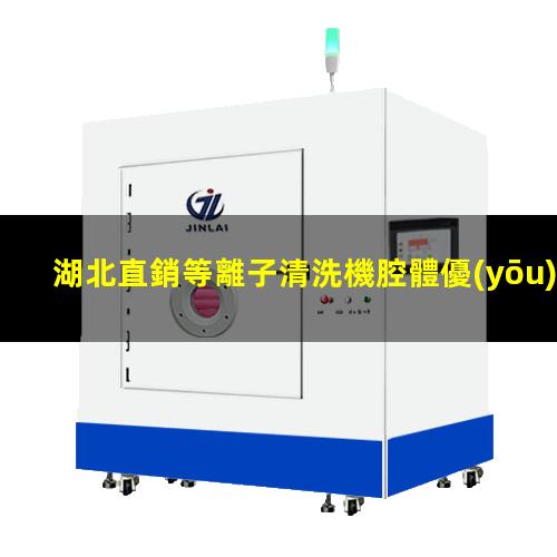 湖北直銷等離子清洗機腔體優(yōu)選企業(yè)