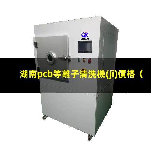 湖南pcb等離子清洗機(jī)價格