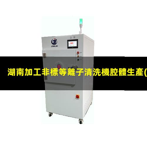 湖南加工非標等離子清洗機腔體生產(chǎn)