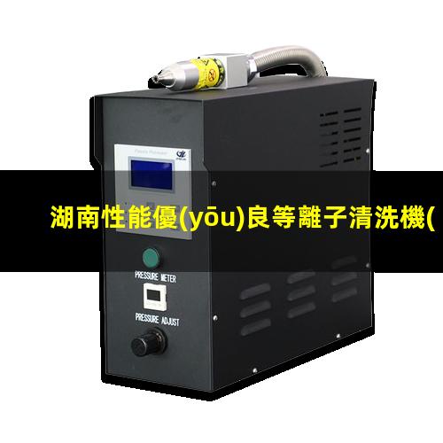 湖南性能優(yōu)良等離子清洗機(jī)腔體定制價格