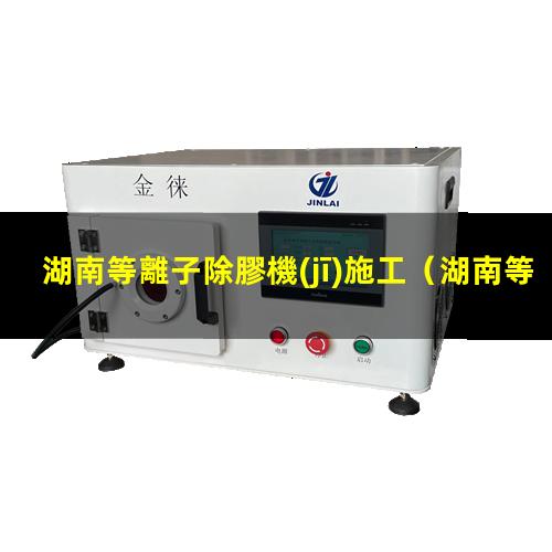 湖南等離子除膠機(jī)施工