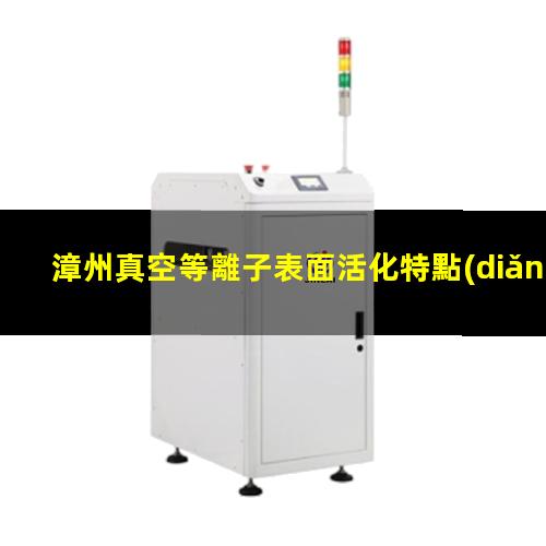 漳州真空等離子表面活化特點(diǎn)
