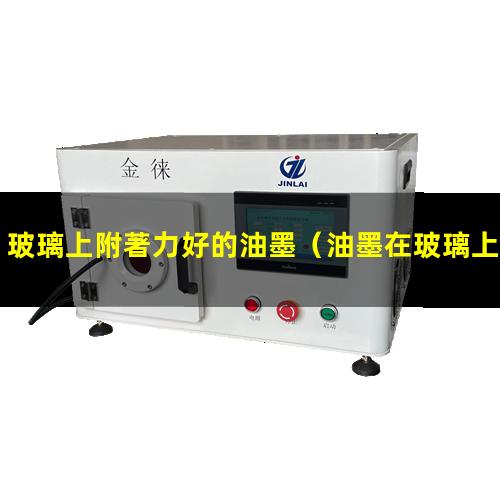 玻璃上附著力好的油墨