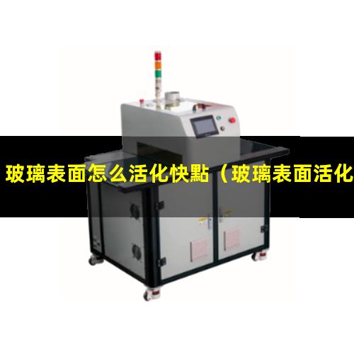 玻璃表面怎么活化快點（玻璃表面活化核酸包被）