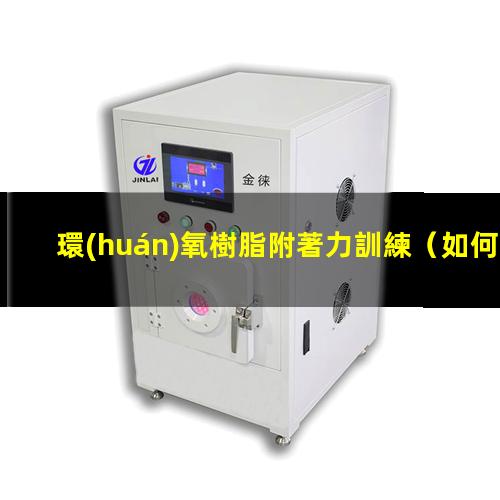 環(huán)氧樹脂附著力訓練