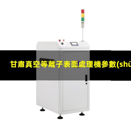 甘肅真空等離子表面處理機參數(shù)