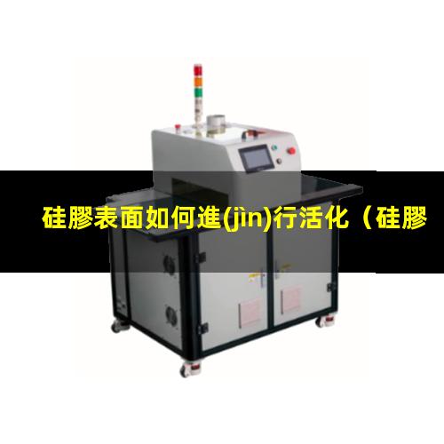 硅膠表面如何進(jìn)行活化