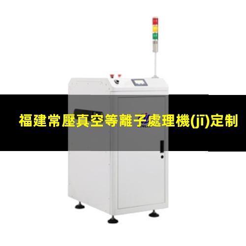 福建常壓真空等離子處理機(jī)定制