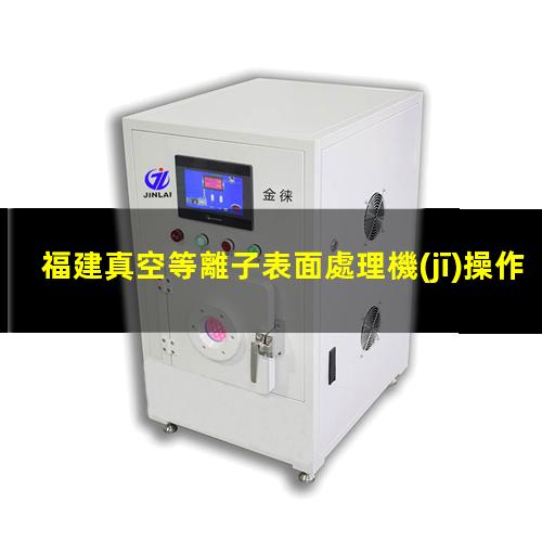 福建真空等離子表面處理機(jī)操作