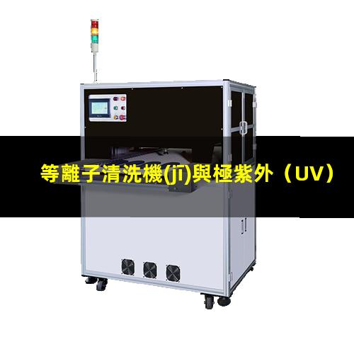 等離子清洗機(jī)與極紫外（UV）清洗機(jī)的區(qū)別與聯(lián)系