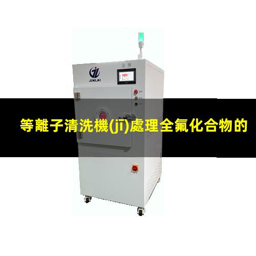 等離子清洗機(jī)處理全氟化合物的方法