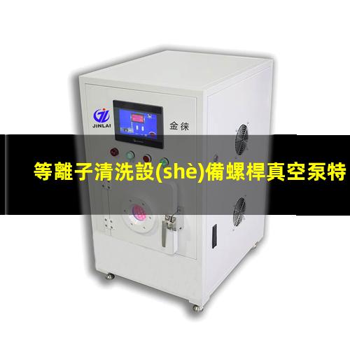 等離子清洗設(shè)備螺桿真空泵特點(diǎn)