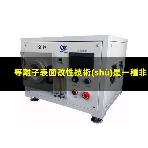等離子表面改性技術(shù)是一種非常先進(jìn)的清洗技術(shù)