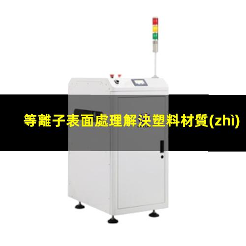 等離子表面處理解決塑料材質(zhì)粘接不牢靠的問(wèn)題