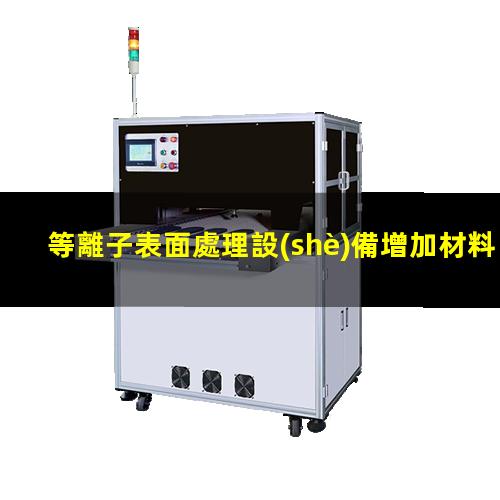 等離子表面處理設(shè)備增加材料表面附著力與粘接力