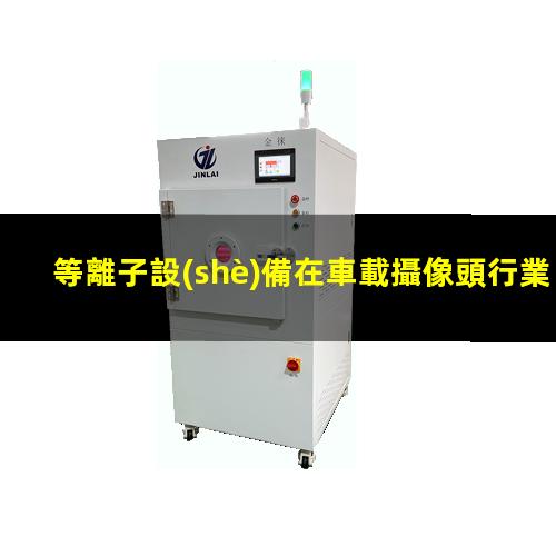 等離子設(shè)備在車載攝像頭行業(yè)應(yīng)用