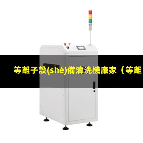 等離子設(shè)備清洗機廠家