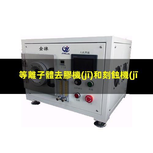 等離子體去膠機(jī)和刻蝕機(jī)的區(qū)別