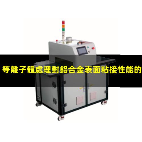 等離子體處理對鋁合金表面粘接性能的影響