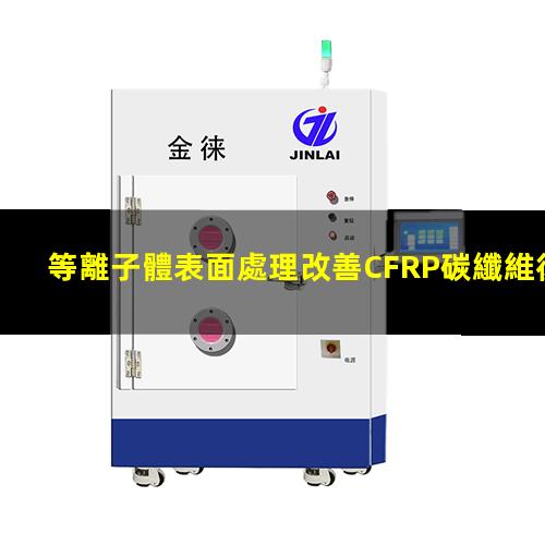 等離子體表面處理改善CFRP碳纖維復(fù)合材料粘接性能