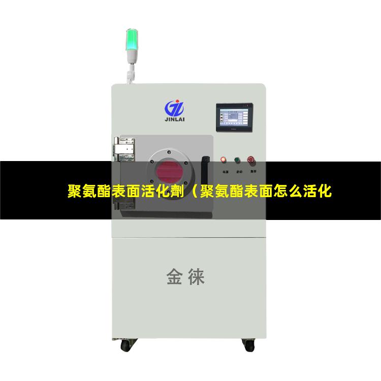 聚氨酯表面活化劑（聚氨酯表面怎么活化）