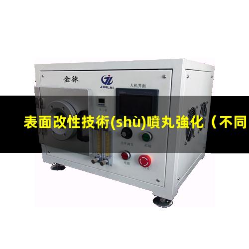 表面改性技術(shù)噴丸強化（不同材料的表面改性方法）