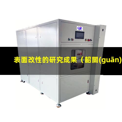 表面改性的研究成果（韶關(guān)等離子體表面改性設(shè)備）