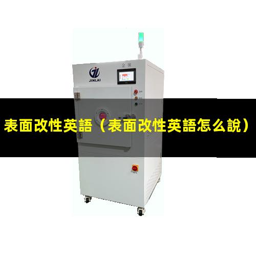 表面改性英語（表面改性英語怎么說）電子束表面改性英語
