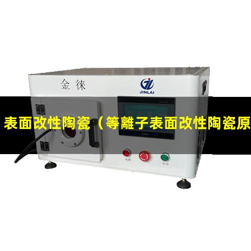 表面改性陶瓷（等離子表面改性陶瓷原理）為什么要表面改性陶瓷