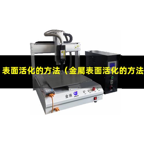 表面活化的方法（金屬表面活化的方法有哪些）