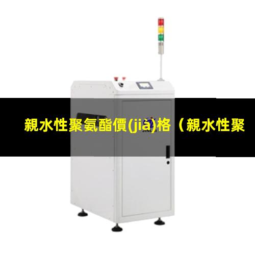 親水性聚氨酯價(jià)格