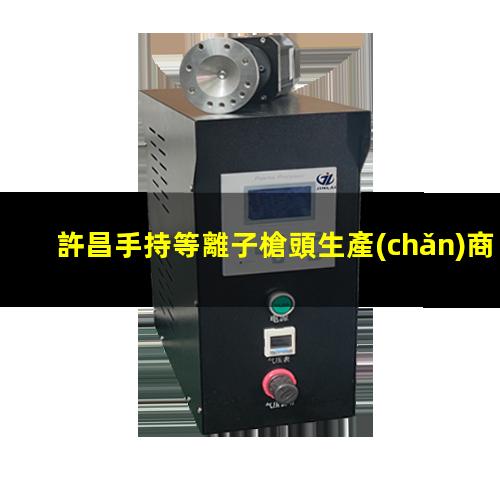 許昌手持等離子槍頭生產(chǎn)商